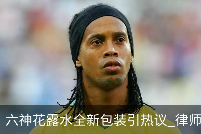 六神花露水全新包装引热议 律师回应未违相关法规