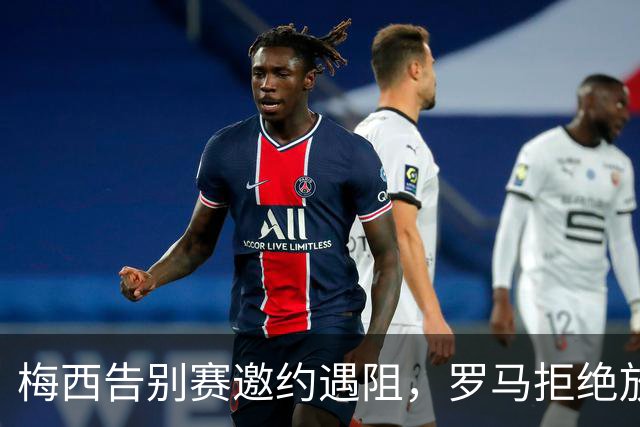 梅西告别赛邀约遇阻，罗马拒绝放人引发球迷无奈